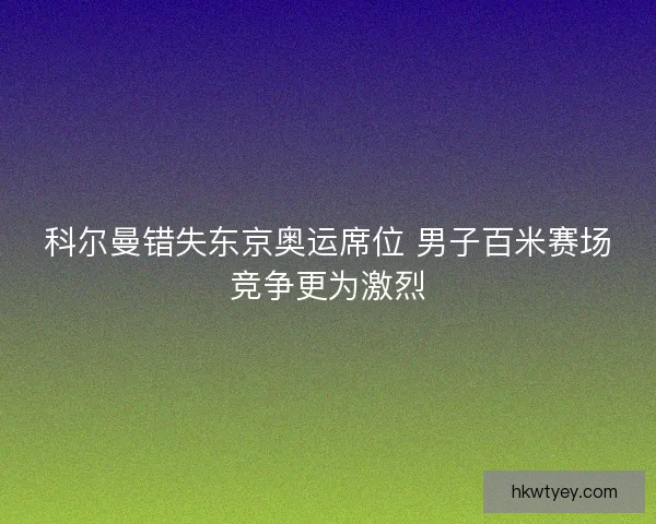 科尔曼错失东京奥运席位 男子百米赛场竞争更为激烈