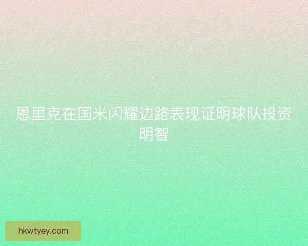 恩里克在国米闪耀边路表现证明球队投资明智