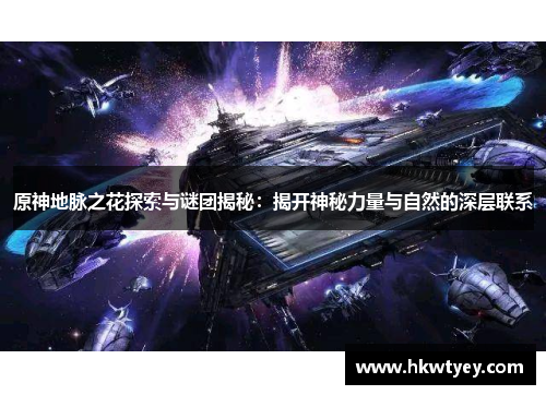 原神地脉之花探索与谜团揭秘：揭开神秘力量与自然的深层联系