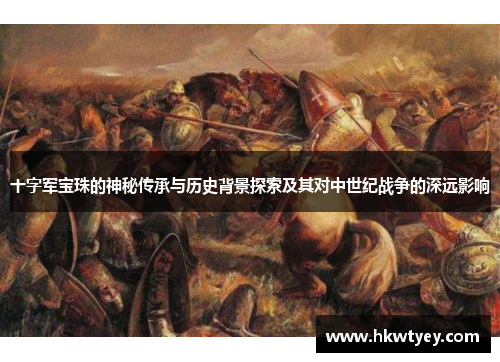十字军宝珠的神秘传承与历史背景探索及其对中世纪战争的深远影响