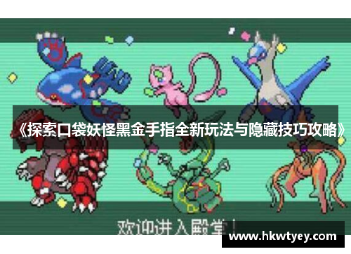 《探索口袋妖怪黑金手指全新玩法与隐藏技巧攻略》