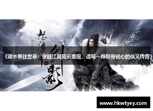 《逆水寒往世录：穿越江湖风云重现，谱写一段刻骨铭心的侠义传奇》
