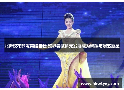 北舞校花梦妮突破自我 跨界尝试多元发展成为舞蹈与演艺新星